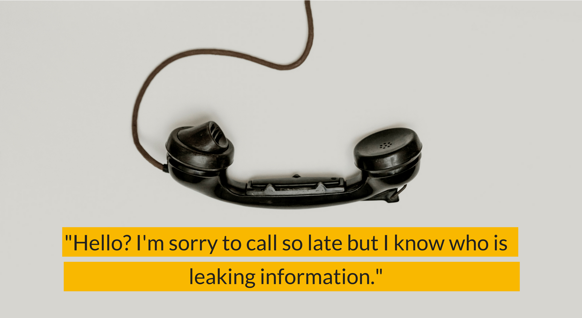 Hello, I'm sorry to call so late, but I know who is leaking information.